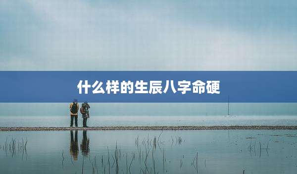 什么样的生辰八字命硬