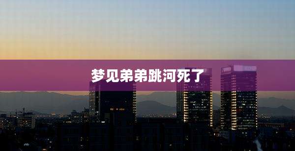 梦见弟弟跳河死了