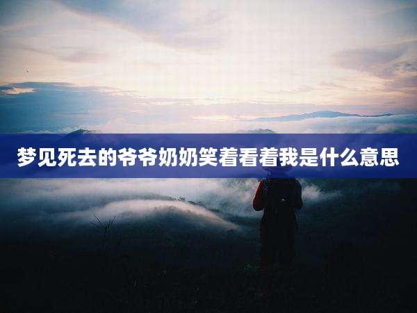 梦见死去的爷爷奶奶笑着看着我是什么意思