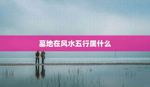 墓地在风水五行属什么