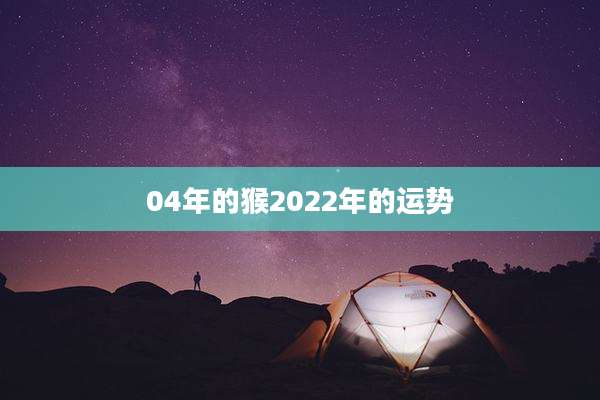 04年的猴2022年的运势