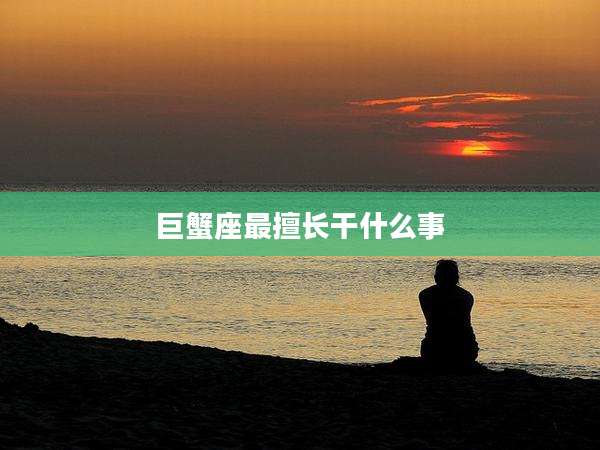 巨蟹座最擅长干什么事