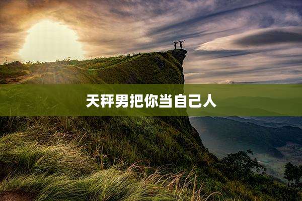 天秤男把你当自己人