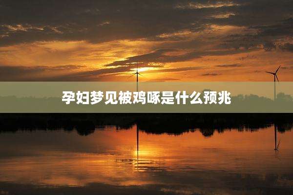 孕妇梦见被鸡啄是什么预兆
