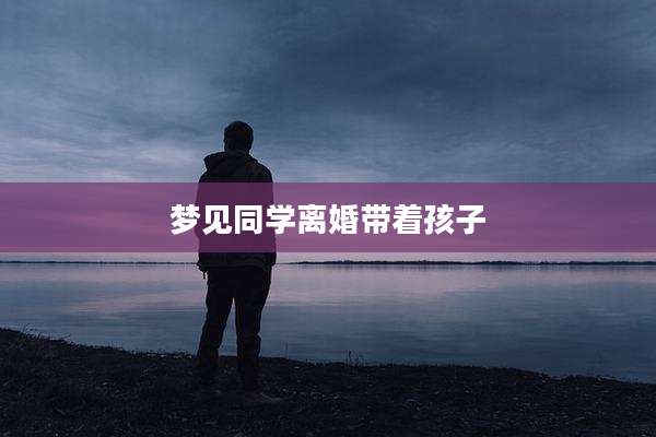 梦见同学离婚带着孩子