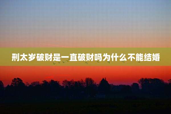 刑太岁破财是一直破财吗为什么不能结婚
