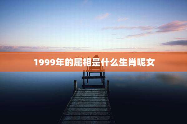 1999年的属相是什么生肖呢女