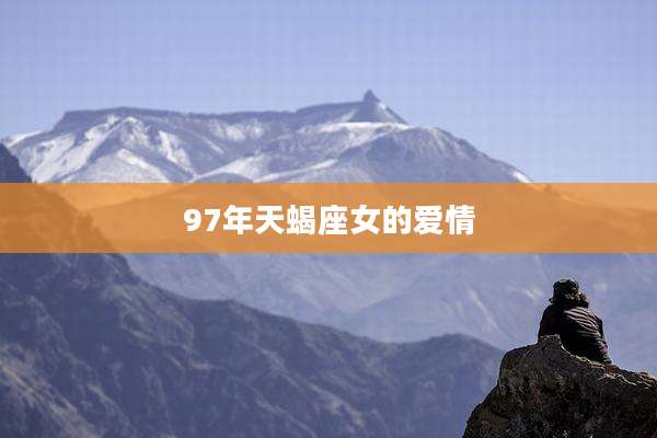 97年天蝎座女的爱情