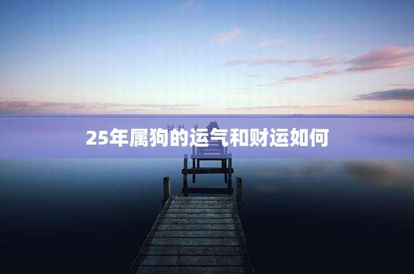 25年属狗的运气和财运如何