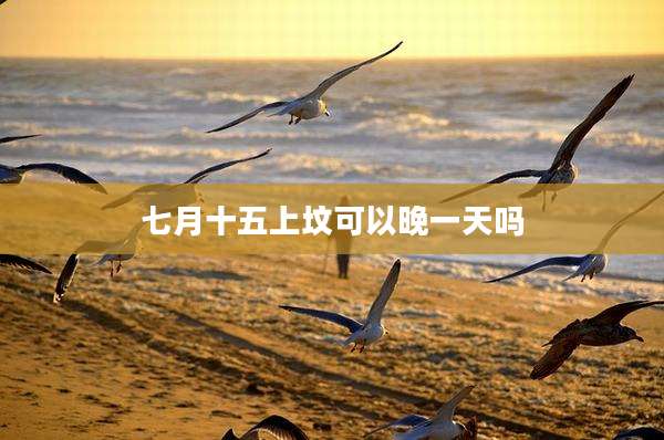 七月十五上坟可以晚一天吗