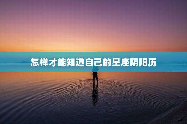 怎样才能知道自己的星座阴阳历