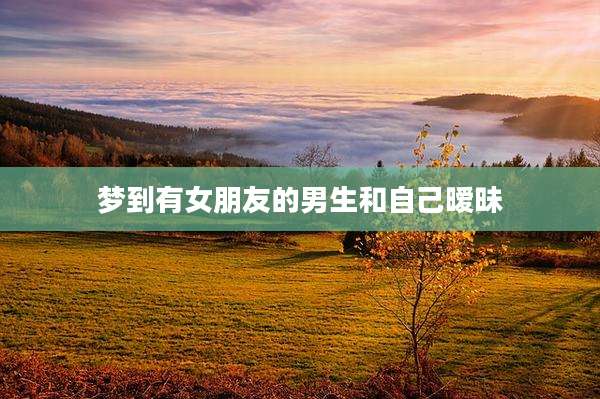 梦到有女朋友的男生和自己暧昧