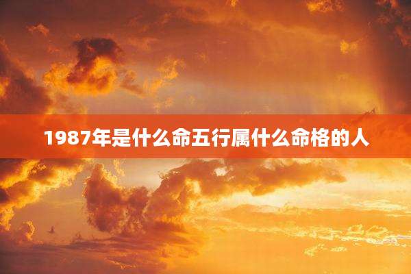 1987年是什么命五行属什么命格的人