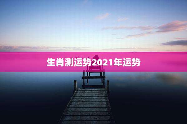 生肖测运势2021年运势