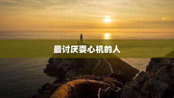最讨厌耍心机的人