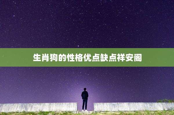 生肖狗的性格优点缺点祥安阁
