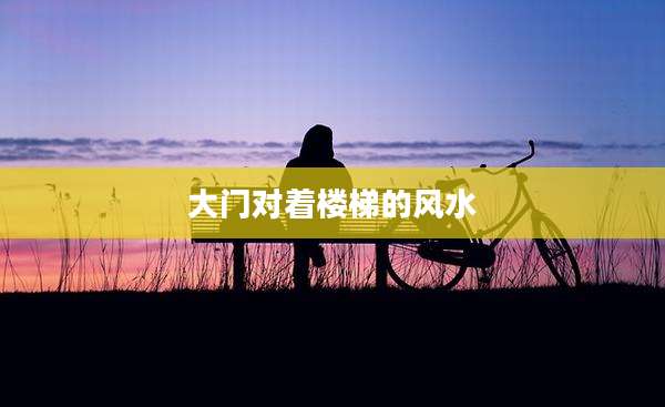 大门对着楼梯的风水