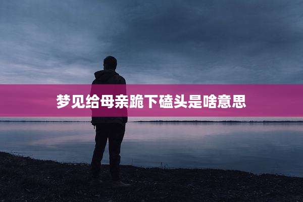 梦见给母亲跪下磕头是啥意思