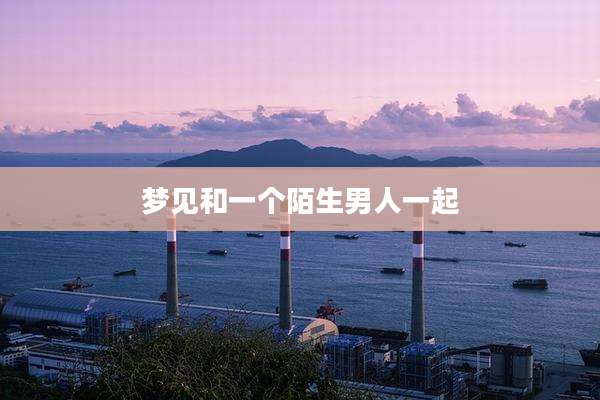 梦见和一个陌生男人一起