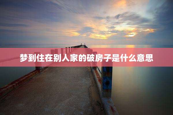梦到住在别人家的破房子是什么意思
