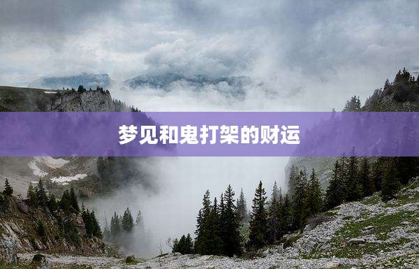 梦见和鬼打架的财运