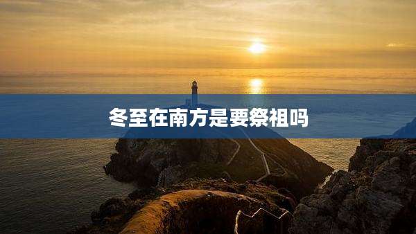 冬至在南方是要祭祖吗