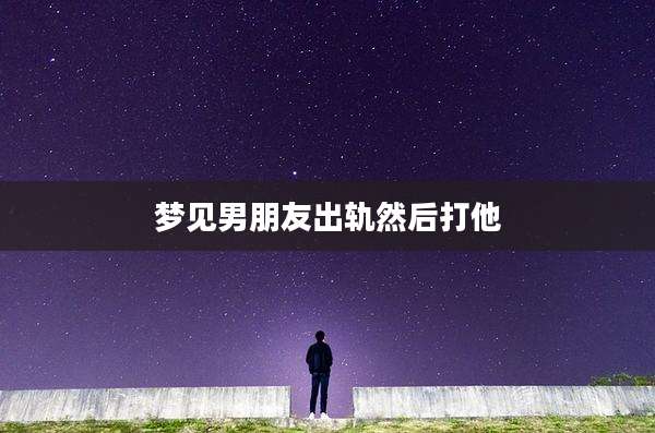梦见男朋友出轨然后打他