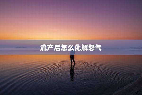 流产后怎么化解怨气