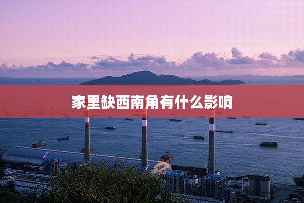 家里缺西南角有什么影响