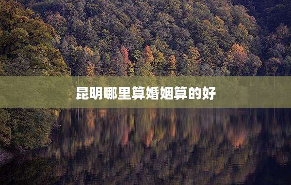 昆明哪里算婚姻算的好