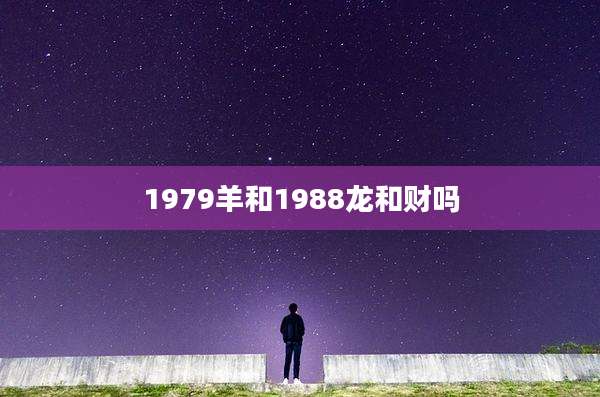 1979羊和1988龙和财吗