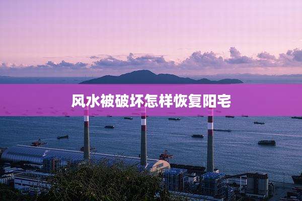 风水被破坏怎样恢复阳宅