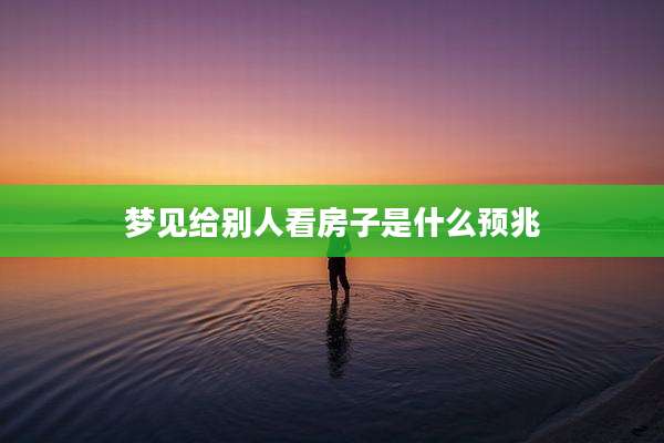梦见给别人看房子是什么预兆