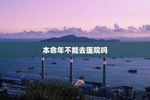 本命年不能去医院吗