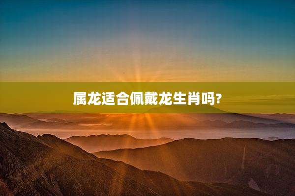 属龙适合佩戴龙生肖吗?
