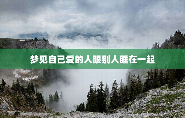 梦见自己爱的人跟别人睡在一起