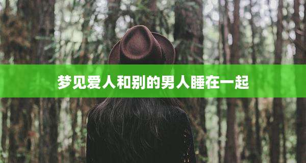 梦见爱人和别的男人睡在一起