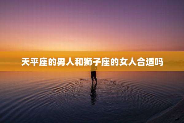天平座的男人和狮子座的女人合适吗