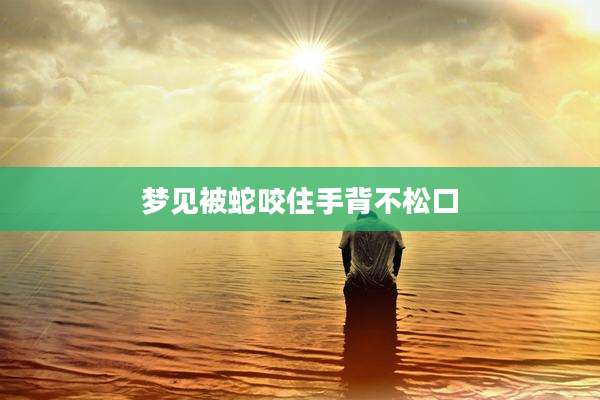 梦见被蛇咬住手背不松口