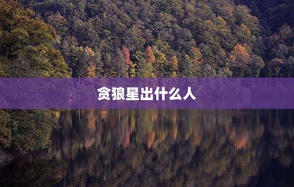 贪狼星出什么人
