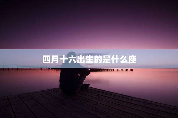 四月十六出生的是什么座