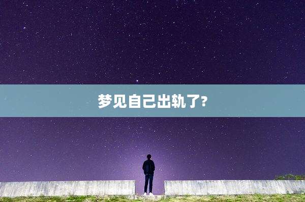 梦见自己出轨了?