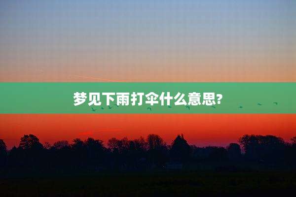 梦见下雨打伞什么意思?
