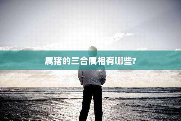 属猪的三合属相有哪些?