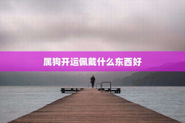 属狗开运佩戴什么东西好