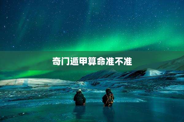 奇门遁甲算命准不准
