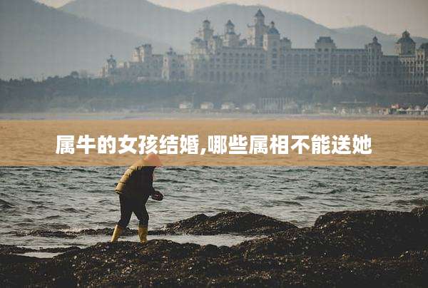 属牛的女孩结婚,哪些属相不能送她