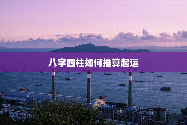 八字四柱如何推算起运