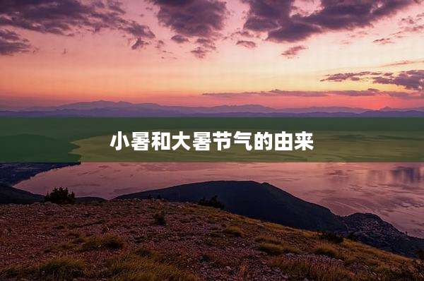 小暑和大暑节气的由来