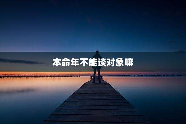 本命年不能谈对象嘛